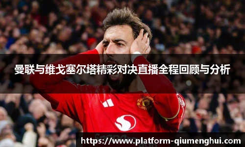 曼联与维戈塞尔塔精彩对决直播全程回顾与分析