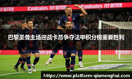 巴黎圣曼主场迎战卡昂争夺法甲积分榜重要胜利