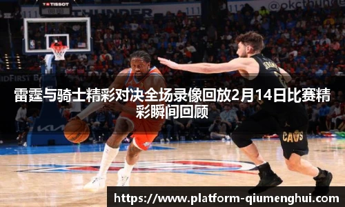 雷霆与骑士精彩对决全场录像回放2月14日比赛精彩瞬间回顾