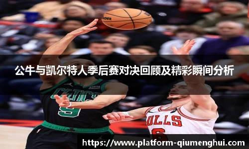 公牛与凯尔特人季后赛对决回顾及精彩瞬间分析