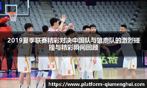 2019夏季联赛精彩对决中国队与雄鹿队的激烈碰撞与精彩瞬间回顾