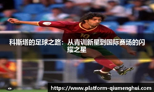 科斯塔的足球之路:从青训新星到国际赛场的闪耀之星