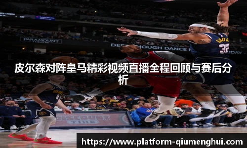 皮尔森对阵皇马精彩视频直播全程回顾与赛后分析