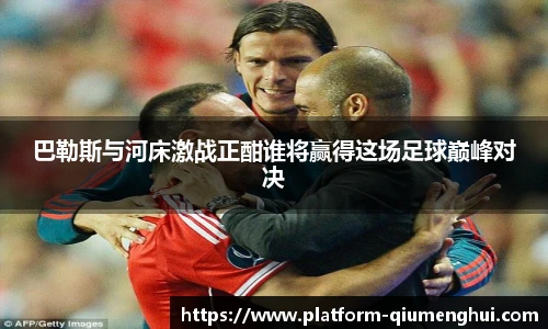 巴勒斯与河床激战正酣谁将赢得这场足球巅峰对决