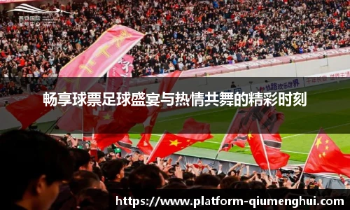 畅享球票足球盛宴与热情共舞的精彩时刻