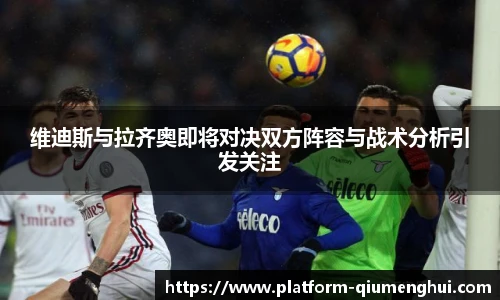 维迪斯与拉齐奥即将对决双方阵容与战术分析引发关注