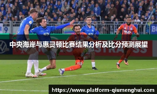 中央海岸与惠灵顿比赛结果分析及比分预测展望