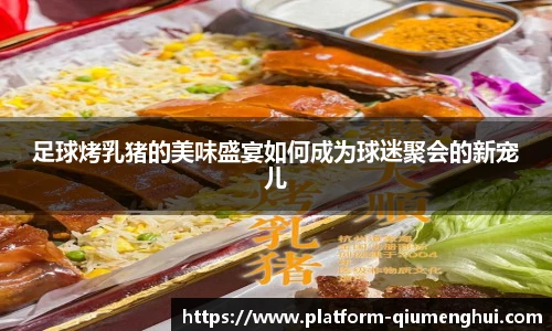 足球烤乳猪的美味盛宴如何成为球迷聚会的新宠儿